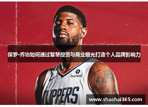 保罗·乔治如何通过智慧投资与商业眼光打造个人品牌影响力