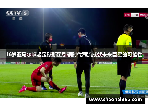 16岁亚马尔崛起足球新星引领时代潮流成就未来巨星的可能性