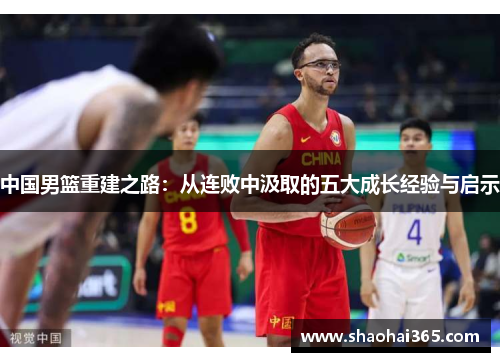 中国男篮重建之路：从连败中汲取的五大成长经验与启示
