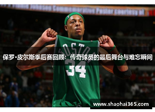 保罗·皮尔斯季后赛回顾：传奇球员的最后舞台与难忘瞬间