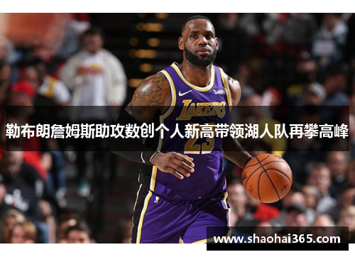 勒布朗詹姆斯助攻数创个人新高带领湖人队再攀高峰