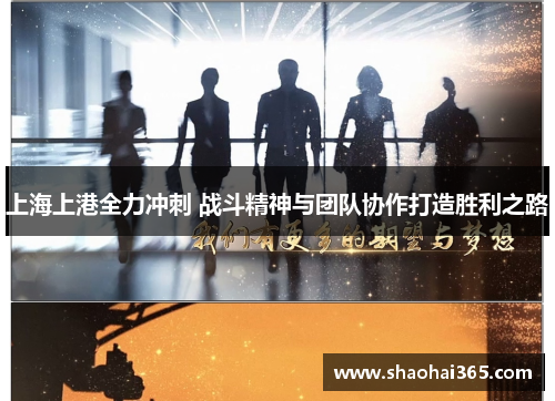 上海上港全力冲刺 战斗精神与团队协作打造胜利之路