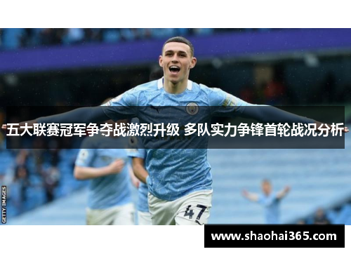 五大联赛冠军争夺战激烈升级 多队实力争锋首轮战况分析