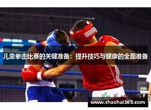 儿童拳击比赛的关键准备：提升技巧与健康的全面准备