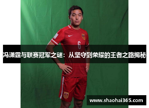 冯潇霆与联赛冠军之谜：从坚守到荣耀的王者之路揭秘