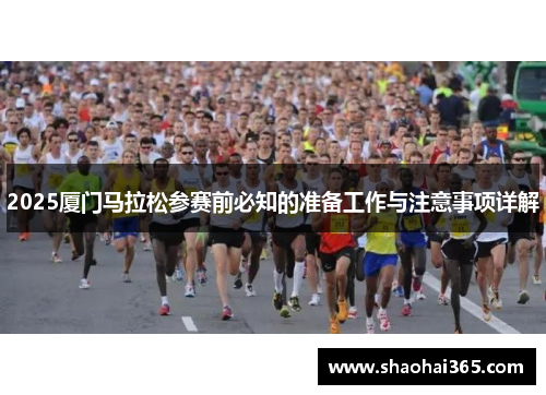 2025厦门马拉松参赛前必知的准备工作与注意事项详解