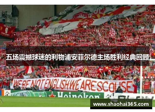 五场震撼球迷的利物浦安菲尔德主场胜利经典回顾