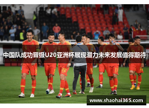 中国队成功晋级U20亚洲杯展现潜力未来发展值得期待