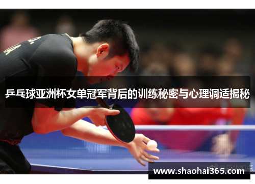 乒乓球亚洲杯女单冠军背后的训练秘密与心理调适揭秘