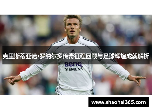 克里斯蒂亚诺·罗纳尔多传奇征程回顾与足球辉煌成就解析