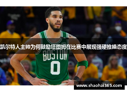 凯尔特人主帅为何鼓励塔图姆在比赛中展现强硬推搡态度