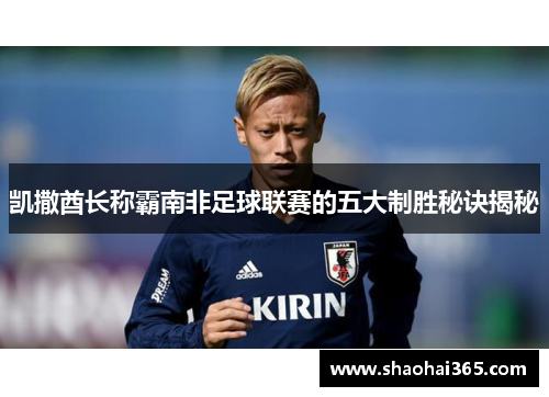 凯撒酋长称霸南非足球联赛的五大制胜秘诀揭秘