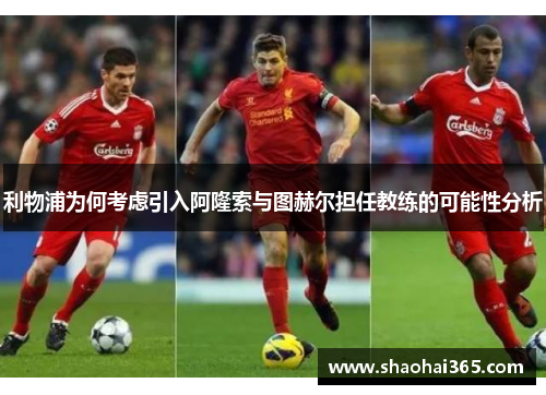 利物浦为何考虑引入阿隆索与图赫尔担任教练的可能性分析