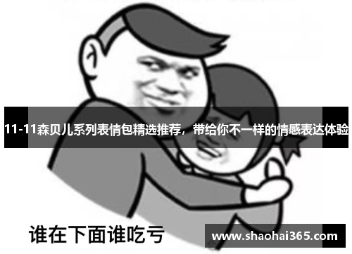 11-11森贝儿系列表情包精选推荐，带给你不一样的情感表达体验