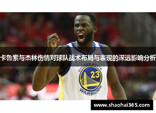 卡鲁索与杰林伤情对球队战术布局与表现的深远影响分析
