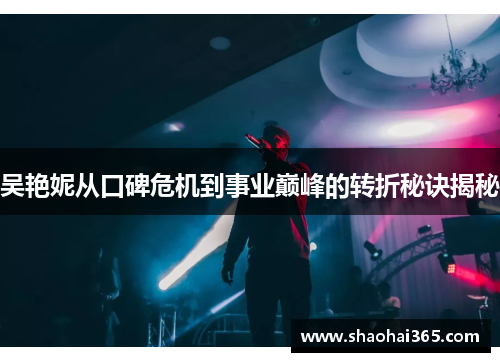 吴艳妮从口碑危机到事业巅峰的转折秘诀揭秘