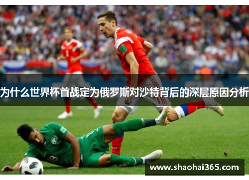 为什么世界杯首战定为俄罗斯对沙特背后的深层原因分析