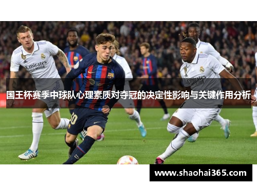 国王杯赛季中球队心理素质对夺冠的决定性影响与关键作用分析