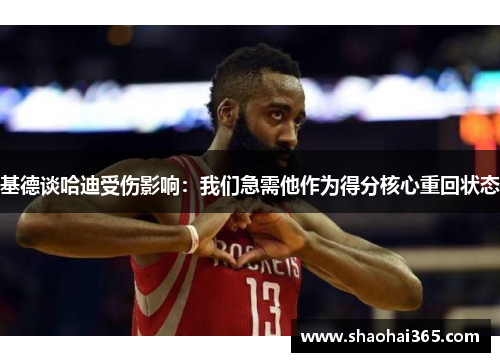 基德谈哈迪受伤影响：我们急需他作为得分核心重回状态