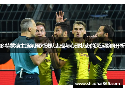 多特蒙德主场氛围对球队表现与心理状态的深远影响分析