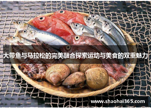 大带鱼与马拉松的完美融合探索运动与美食的双重魅力