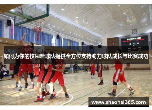 如何为你的校园篮球队提供全方位支持助力球队成长与比赛成功 如何为你的校园篮球队提供全方位支持助力球队成长与比赛成功