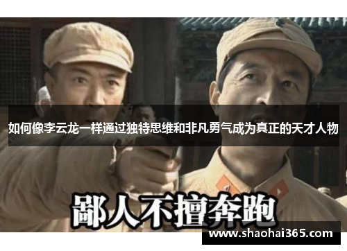 如何像李云龙一样通过独特思维和非凡勇气成为真正的天才人物 如何像李云龙一样通过独特思维和非凡勇气成为真正的天才人物