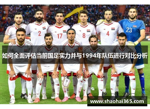 如何全面评估当前国足实力并与1994年队伍进行对比分析 如何全面评估当前国足实力并与1994年队伍进行对比分析