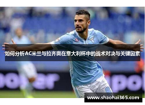 如何分析AC米兰与拉齐奥在意大利杯中的战术对决与关键因素 如何分析AC米兰与拉齐奥在意大利杯中的战术对决与关键因素