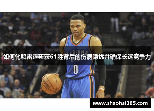 如何化解雷霆斩获61胜背后的伤病隐忧并确保长远竞争力 如何化解雷霆斩获61胜背后的伤病隐忧并确保长远竞争力
