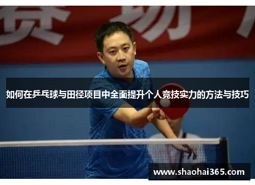 如何在乒乓球与田径项目中全面提升个人竞技实力的方法与技巧 如何在乒乓球与田径项目中全面提升个人竞技实力的方法与技巧