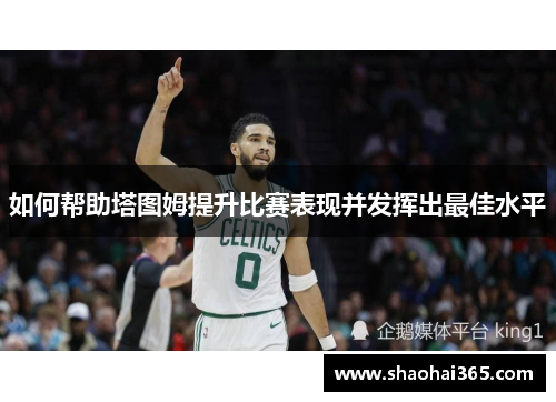 如何帮助塔图姆提升比赛表现并发挥出最佳水平 如何帮助塔图姆提升比赛表现并发挥出最佳水平