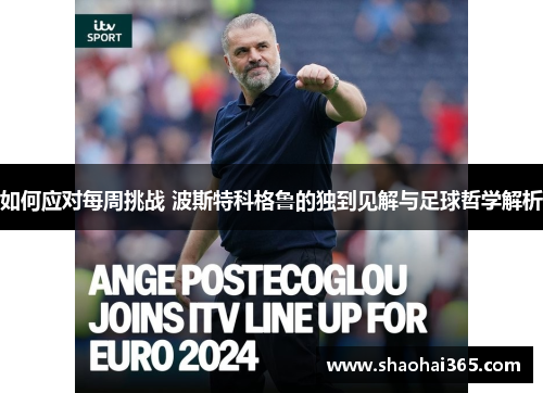 如何应对每周挑战 波斯特科格鲁的独到见解与足球哲学解析 如何应对每周挑战 波斯特科格鲁的独到见解与足球哲学解析