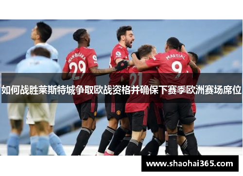 如何战胜莱斯特城争取欧战资格并确保下赛季欧洲赛场席位 如何战胜莱斯特城争取欧战资格并确保下赛季欧洲赛场席位
