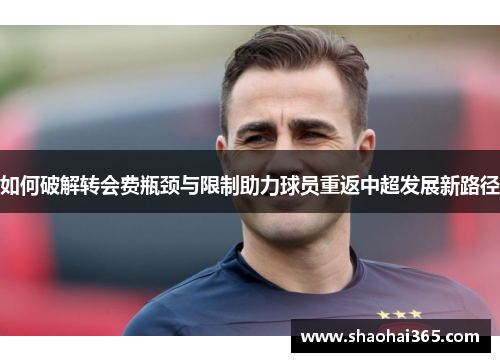 如何破解转会费瓶颈与限制助力球员重返中超发展新路径 如何破解转会费瓶颈与限制助力球员重返中超发展新路径