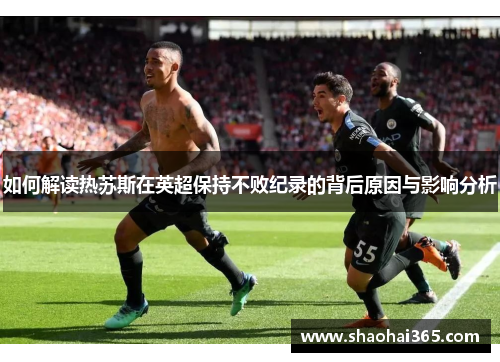 如何解读热苏斯在英超保持不败纪录的背后原因与影响分析 如何解读热苏斯在英超保持不败纪录的背后原因与影响分析