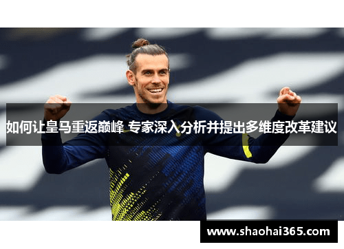 如何让皇马重返巅峰 专家深入分析并提出多维度改革建议