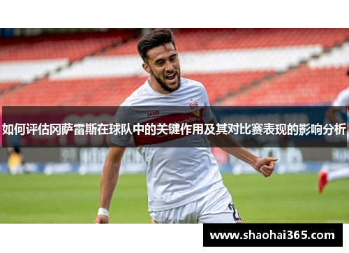 如何评估冈萨雷斯在球队中的关键作用及其对比赛表现的影响分析 如何评估冈萨雷斯在球队中的关键作用及其对比赛表现的影响分析