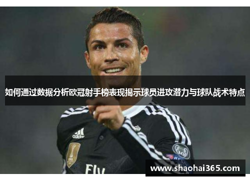 如何通过数据分析欧冠射手榜表现揭示球员进攻潜力与球队战术特点 如何通过数据分析欧冠射手榜表现揭示球员进攻潜力与球队战术特点
