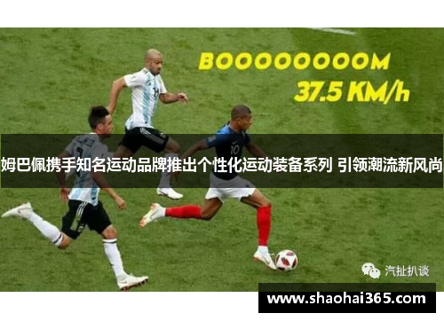 姆巴佩携手知名运动品牌推出个性化运动装备系列 引领潮流新风尚