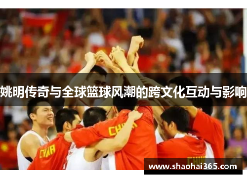 姚明传奇与全球篮球风潮的跨文化互动与影响